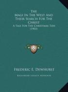 The Magi in the West and Their Search for the Christ the Magi in the West and Their Search for the Christ: A Tale for the Christmas Tide (1903) a Tale di Frederic E. Dewhurst edito da Kessinger Publishing