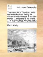 The Memoirs Of Charles-lewis, Baron De Pollnitz. Being The Observations He Made In His Late Travels ... In Letters To His Friend. ... In Two Volumes.  di Karl Ludwig edito da Gale Ecco, Print Editions