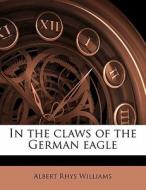 In The Claws Of The German Eagle di Albert Rhys Williams edito da Nabu Press