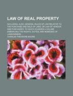 Law of Real Property; Including, Also, General Rules of Law Relative to the Purchase and Sale of Land, or Law of Vendor and Purchaser, to Which Is Add di Charles Theodore Boone edito da Rarebooksclub.com