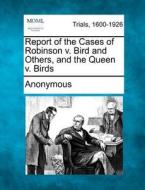 Report Of The Cases Of Robinson V. Bird And Others, And The Queen V. Birds di Anonymous edito da Gale, Making Of Modern Law