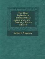 The Blues (Splanchnic Neurasthenia); Causes and Cure di Albert Abrams edito da Nabu Press