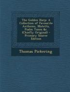 The Golden Harp: A Collection of Favourite Anthems, Motetts, Psalm Tunes &C. (Chiefly Original) - Primary Source Edition di Thomas Pickering edito da Nabu Press