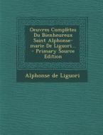 Oeuvres Completes Du Bienheureux Saint Alphonse-Marie de Liguori... - Primary Source Edition di Alphonsus Liguori edito da Nabu Press