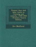 Pioneer Days and Later Times in Corning and Vicinity, 1789-1920 di Uri Mulford edito da Nabu Press