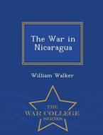 The War In Nicaragua - War College Series di William Walker edito da War College Series