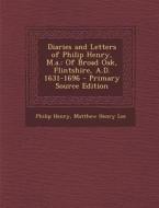 Diaries and Letters of Philip Henry, M.A.: Of Broad Oak, Flintshire, A.D. 1631-1696 - Primary Source Edition di Philip Henry, Matthew Henry Lee edito da Nabu Press