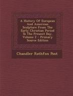 A History of European and American Sculpture from the Early Christian Period to the Present Day, Volume 2 - Primary Source Edition di Chandler Rathfon Post edito da Nabu Press