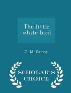 The Little White Bird - Scholar's Choice Edition di James Matthew Barrie edito da Scholar's Choice