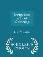 Irrigation In Fruit Growing - Scholar's Choice Edition di E J Wickson edito da Scholar's Choice