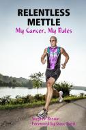 RELENTLESS METTLE - My Cancer, My Rules di Stephen Brown edito da Lulu.com