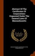 Abstract Of The Certificates Of Corporations Organized Under The General Laws Of Massachusetts edito da Arkose Press