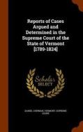Reports Of Cases Argued And Determined In The Supreme Court Of The State Of Vermont [1789-1824] di Daniel Chipman edito da Arkose Press