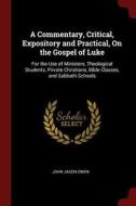 A Commentary, Critical, Expository and Practical, on the Gospel of Luke: For the Use of Ministers, Theological Students, di John Jason Owen edito da CHIZINE PUBN