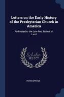 Letters On The Early History Of The Pres di IRVING SPENCE edito da Lightning Source Uk Ltd