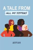 A Tale From All My Sisters di Aryah . edito da Austin Macauley Publishers