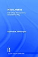 Pietro Aretino: Subverting the System in Renaissance Italy di Raymond B. Waddington edito da Routledge