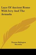 Lays Of Ancient Rome With Ivry And The Armada di Baron Thomas Babington Macaulay edito da Kessinger Publishing Co