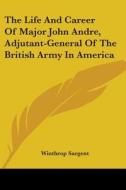 The Life and Career of Major John Andre, Adjutant-General of the British Army in America di Winthrop Sargent edito da Kessinger Publishing
