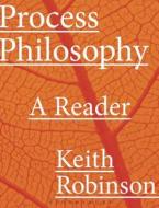Process Philosophy: A Reader di Keith Robinson edito da BLOOMSBURY ACADEMIC