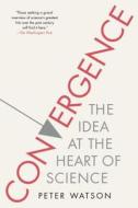 Convergence: The Idea at the Heart of Science di Peter Watson edito da SIMON & SCHUSTER
