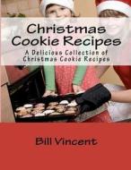Christmas Cookie Recipes: A Delicious Collection of Christmas Cookie Recipes di Bill Vincent edito da Createspace