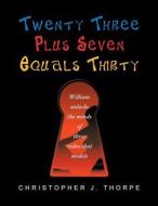 Twenty Three Plus Seven Equals Thirty di Christopher J Thorpe edito da Xlibris