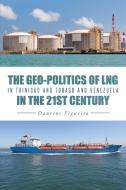 The Geo-Politics of Lng in Trinidad and Tobago and Venezuela in the 21st Century di Daurius Figueira edito da iUniverse