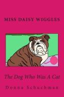 The Dog Who Was a Cat: Miss Daisy Wiggles di Donna Schuchman edito da Createspace