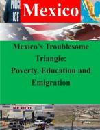 Mexico's Troublesome Triangle: Poverty, Education and Emigration di Naval War College edito da Createspace