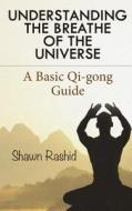 Understanding the Breathe of the Universe: A Basic Qi Gong Guide di Shawn Rashid edito da Createspace