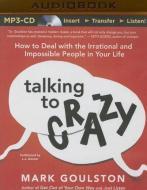 Talking to Crazy: How to Deal with the Irrational and Impossible People in Your Life di Mark Goulston edito da Audible Studios on Brilliance