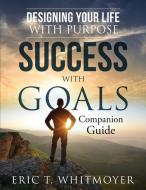 Success with Goals: Designing Your Life with Purpose: Companion Guide di Eric Whitmoyer edito da WINSOME ENTERTAINMENT GROUP