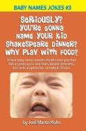 Seriously? You're Gonna Name Your Kid Shakespeare Dinner? Why Play with Food?: Unique Baby Names Parents Should Never Give Their Kids as Jokes, Puns, di Joel Martin Kohn edito da Createspace