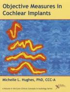 Objective Measures in Cochlear Implants di Michelle L. Hughes edito da PLURAL PUBLISHING
