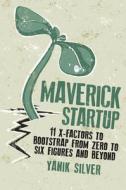 Maverick Startup: 11 X-Factors to Bootstrap from Zero to Six Figures and Beyond di Yanik Silver edito da ENTREPRENEUR PR