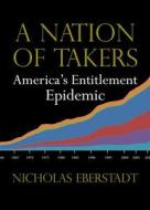 A Nation of Takers: America's Entitlement Epidemic di Nicholas Eberstadt edito da TEMPLETON FOUNDATION PR