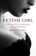 Fetish Girl: A Memoir of Sex, Domination, and Motherhood di Bella Lavey edito da SHE WRITES PR