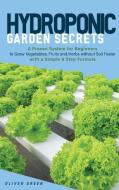 Hydroponic Garden Secrets: A proven system for beginners to grow vegetables, fruits and herbs without soil faster with a simple 8 step formula di Oliver Green edito da LIGHTNING SOURCE INC
