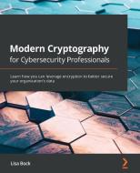 Modern Cryptography For Cybersecurity Professionals di Lisa Bock edito da Packt Publishing Limited
