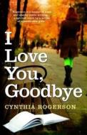 I Love You, Goodbye di Cynthia Rogerson edito da Black and White Publishing