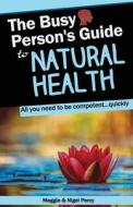 THE BUSY PERSON'S GUIDE TO NATURAL HEALT di NIGEL PERCY edito da LIGHTNING SOURCE UK LTD
