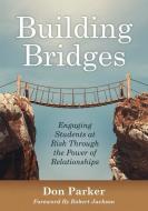 Building Bridges: Engaging Students at Risk Through the Power of Relationships (Building Trust and Positive Student-Teac di Don Parker, Robert Jackson edito da SOLUTION TREE