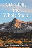 God Tells the Whole Story di Doris Speiginer Wheeler edito da Westbow Press