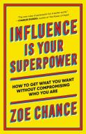 Influence Is Your Superpower: How to Get What You What Without Compromising Who You Are di Zoe Chance edito da RANDOM HOUSE