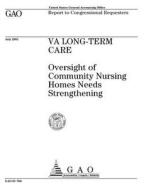 Va Long-Term Care: Oversight of Community Nursing Homes Needs Strengthening di United States Government Account Office edito da Createspace Independent Publishing Platform