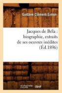 Jacques de Béla: Biographie, Extraits de Ses Oeuvres Inédites (Éd.1896) di Clement Simon G. edito da HACHETTE LIVRE