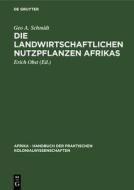 Die Landwirtschaftlichen Nutzpflanzen Afrikas: Aus: Afrika: Handbuch Der Praktischen Kolonialwissenschaften, Bd. 8 di Geo A. Schmidt edito da Walter de Gruyter