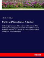 The Life and Work of James A. Garfield di John Clark Ridpath edito da hansebooks