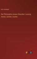 Die Philosophie unserer Klassiker: Lessing, Herder, Schiller, Goethe di Karl Vorländer edito da Outlook Verlag